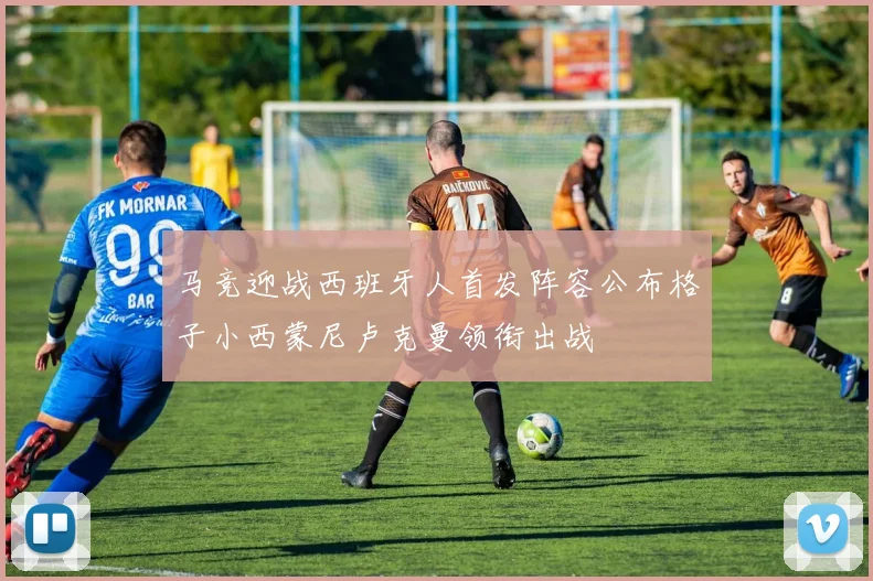 马竞迎战西班牙人首发阵容公布格子小西蒙尼卢克曼领衔出战