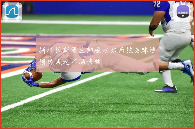 斯特拉斯堡主帅被切尔西挖走球迷愤怒表达不满情绪