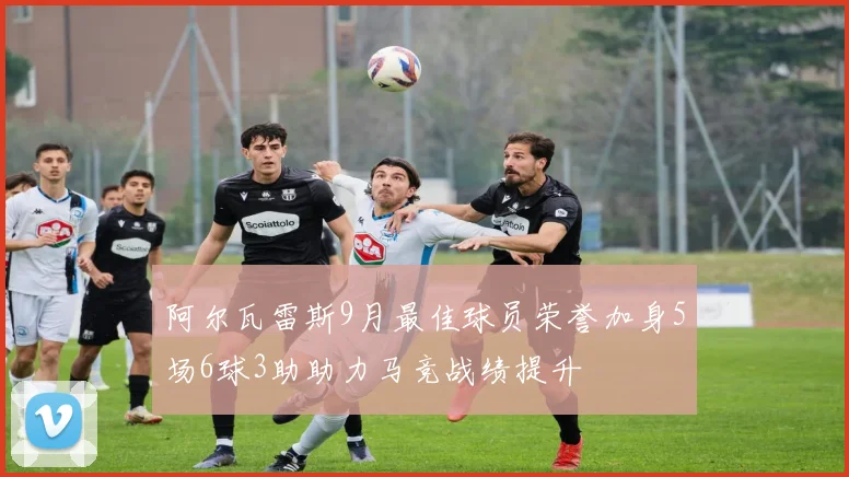 阿尔瓦雷斯9月最佳球员荣誉加身5场6球3助助力马竞战绩提升