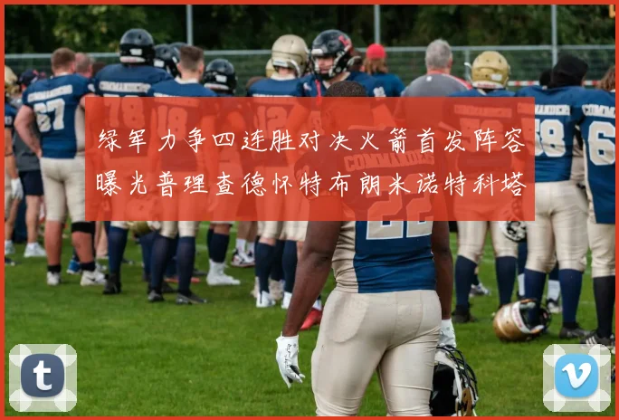 绿军力争四连胜对决火箭首发阵容曝光普理查德怀特布朗米诺特科塔齐上阵