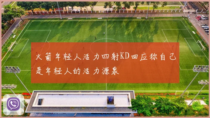 火箭年轻人活力四射KD回应称自己是年轻人的活力源泉