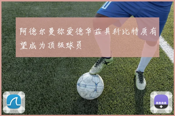阿德尔曼称爱德华兹具科比特质有望成为顶级球员