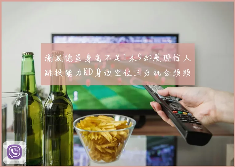 谢泼德虽身高不足1米9却展现惊人跳投能力KD身边空位三分机会频频出现