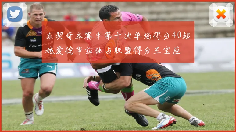 东契奇本赛季第十次单场得分40超越爱德华兹独占联盟得分王宝座