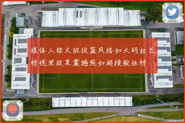 媒体人称文班投篮风格如大码杜兰特视觉效果震撼宛如超模般独特
