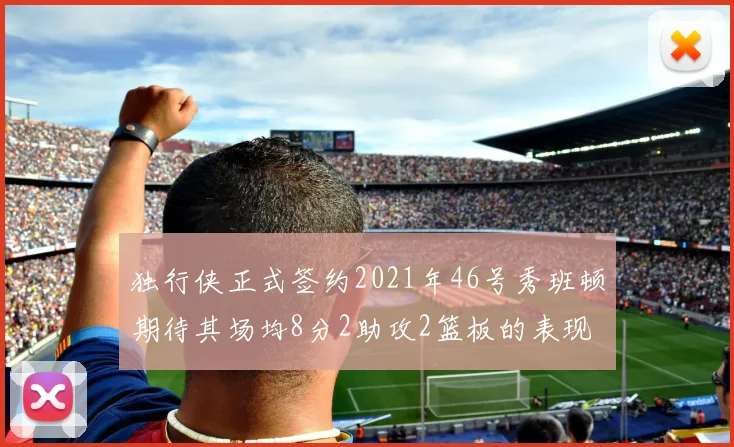 独行侠正式签约2021年46号秀班顿期待其场均8分2助攻2篮板的表现