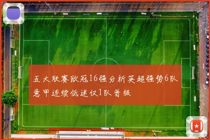 五大联赛欧冠16强分析英超强势6队意甲连续低迷仅1队晋级