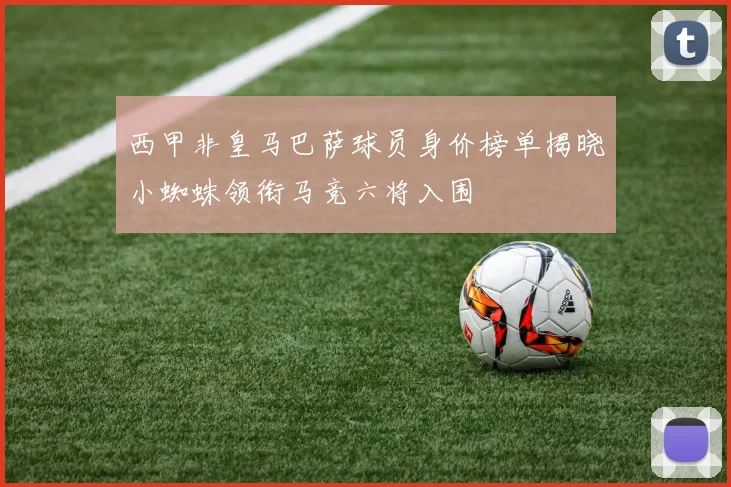 西甲非皇马巴萨球员身价榜单揭晓小蜘蛛领衔马竞六将入围