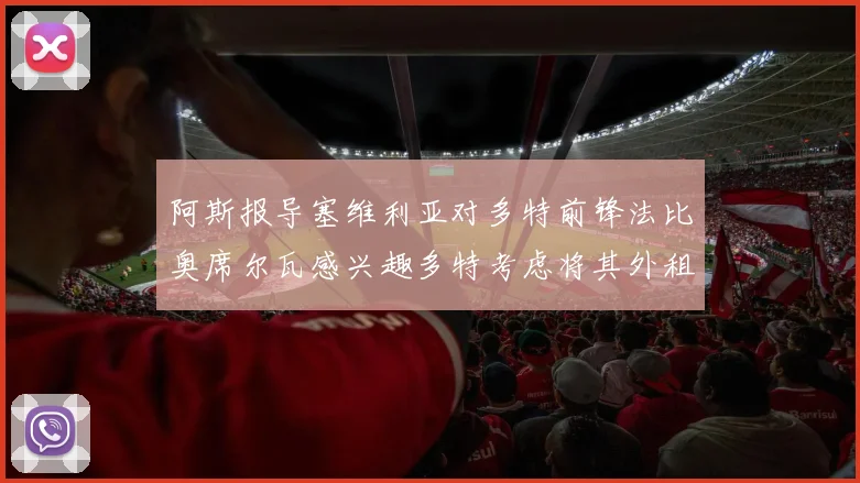 阿斯报导塞维利亚对多特前锋法比奥席尔瓦感兴趣多特考虑将其外租