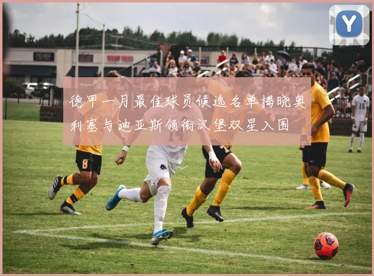 德甲一月最佳球员候选名单揭晓奥利塞与迪亚斯领衔汉堡双星入围