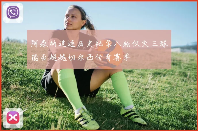 阿森纳追逐历史纪录八轮仅失三球能否超越切尔西传奇赛季