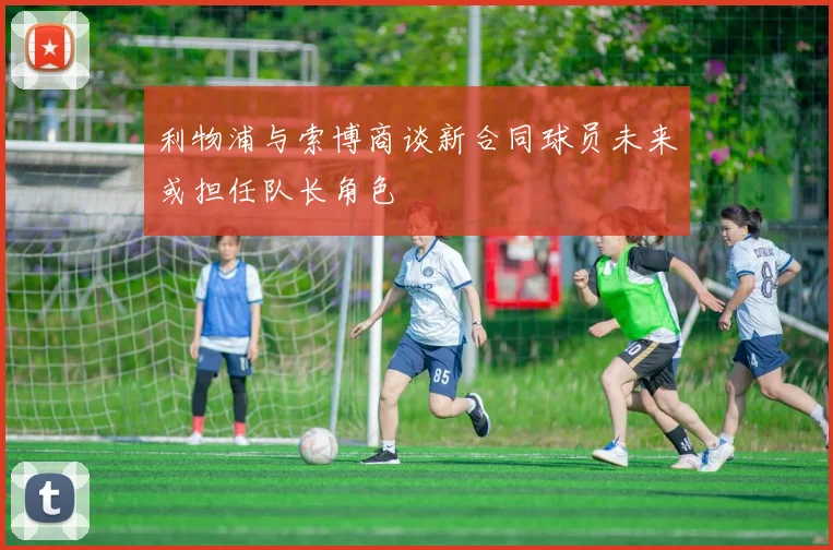 利物浦与索博商谈新合同球员未来或担任队长角色