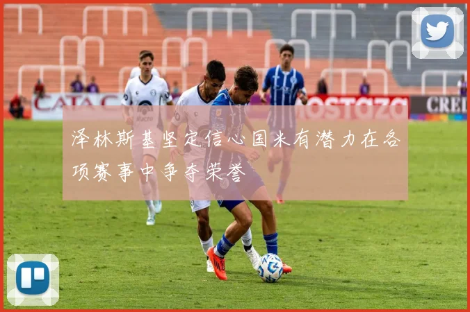 泽林斯基坚定信心国米有潜力在各项赛事中争夺荣誉