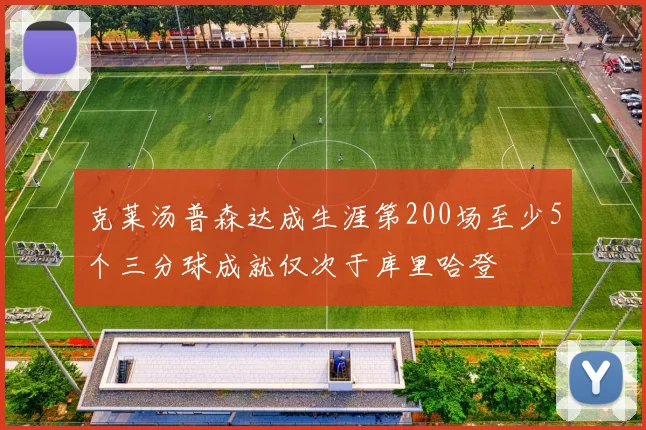 克莱汤普森达成生涯第200场至少5个三分球成就仅次于库里哈登